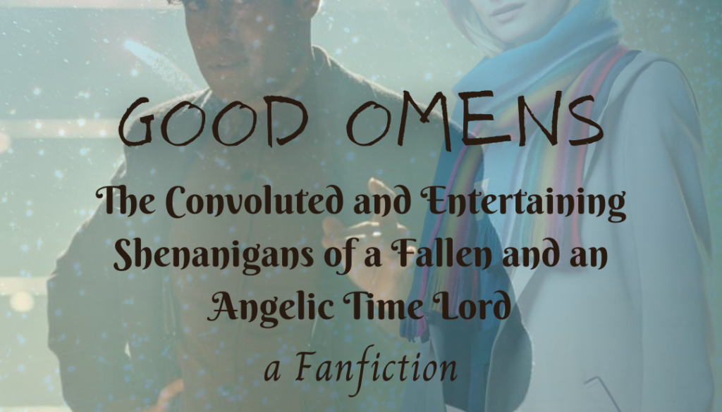 Good Omens: The Convoluted and Entertaining Shenanigans of a Fallen and an Angelic Time Lord, a Fanfiction
