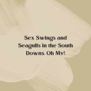 Sex Swings and Seagulls in the South Downs, Oh My!