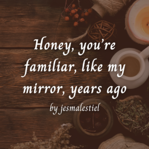 Honey, you're familiar, like my mirror, years ago