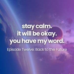 stay calm. it will be okay. you have my word. Episode Twelve: Back to the Future
