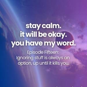 stay calm. it will be okay. you have my word. Episode Fifteen: Ignoring stuff is always an option, up until it kills you