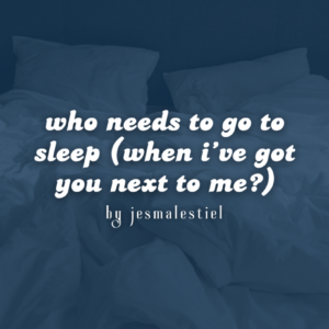 who needs to go to sleep (when i've got you next to me)
