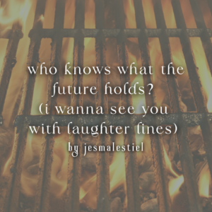 who knows what the future holds? (i wanna see you with laughter lines)